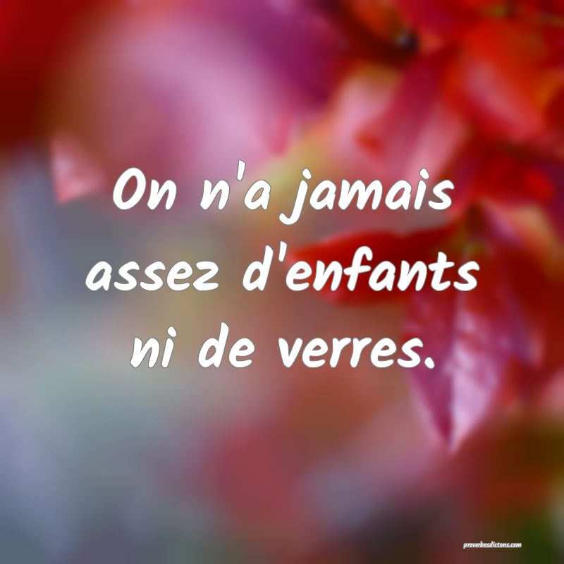 On n'a jamais assez d'enfants ni de verres.