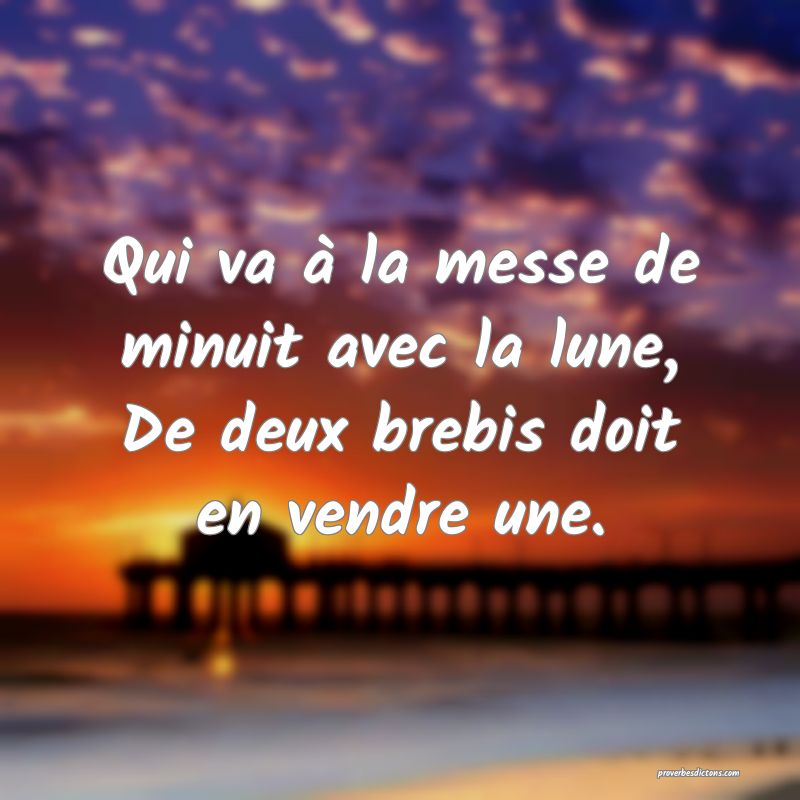 Qui va à la messe de minuit avec la lune,
De deux brebis doit en vendre une.
