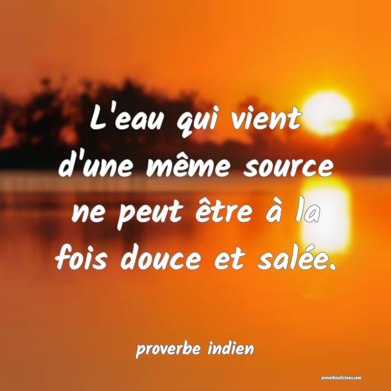  L'eau qui vient d'une même source ne peut être à la fois douce et salée.