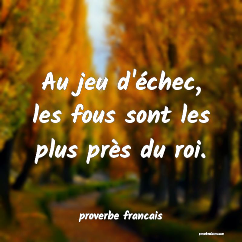 Au jeu d'échec, les fous sont les plus près du roi.