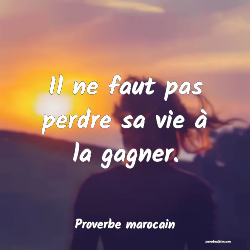 Il ne faut pas perdre sa vie à la gagner.