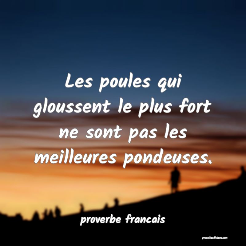 Les poules qui gloussent le plus fort ne sont pas les meilleures pondeuses.