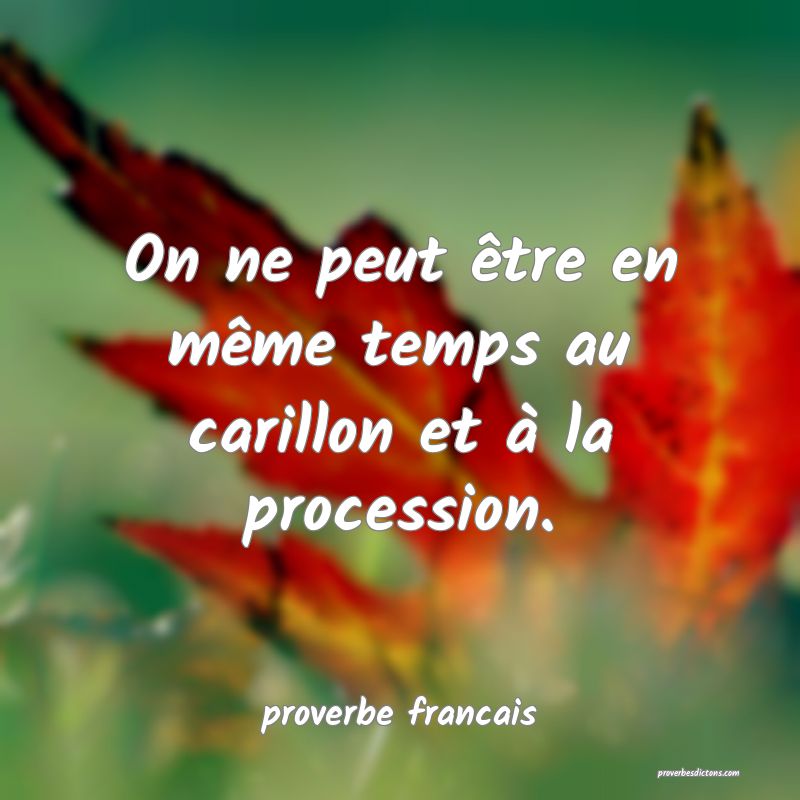  On ne peut être en même temps au carillon et à la procession.