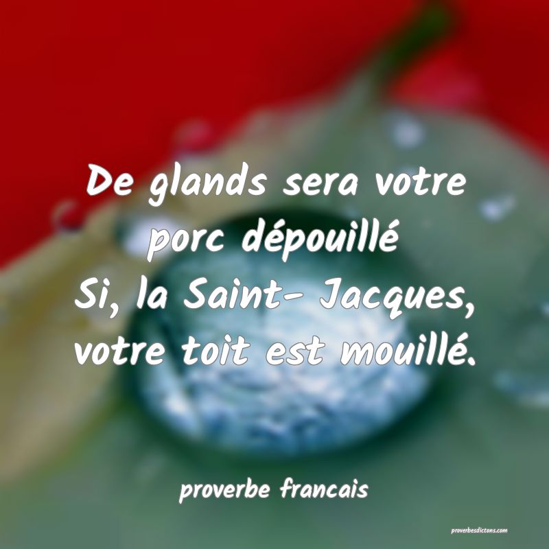 De glands sera votre porc dépouillé
Si, la Saint- Jacques, votre toit est mouillé.