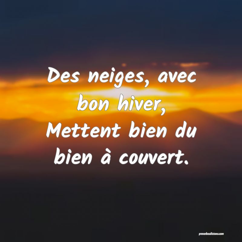 Des neiges, avec bon hiver,
Mettent bien du bien à couvert.