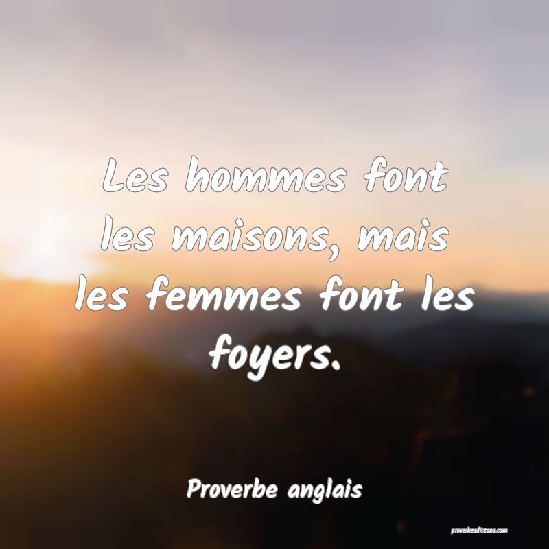 Les hommes font les maisons, mais les femmes font les foyers.