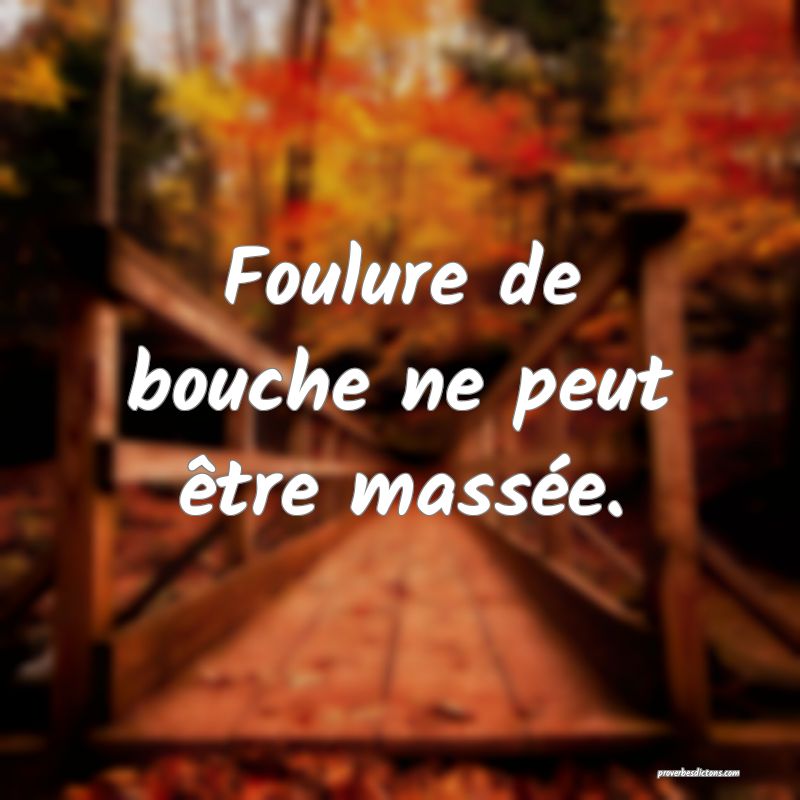 Foulure de bouche ne peut être massée.
