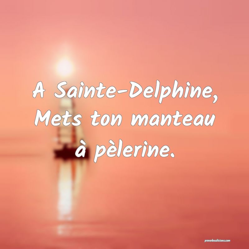 A Sainte-Delphine,
Mets ton manteau à pèlerine.