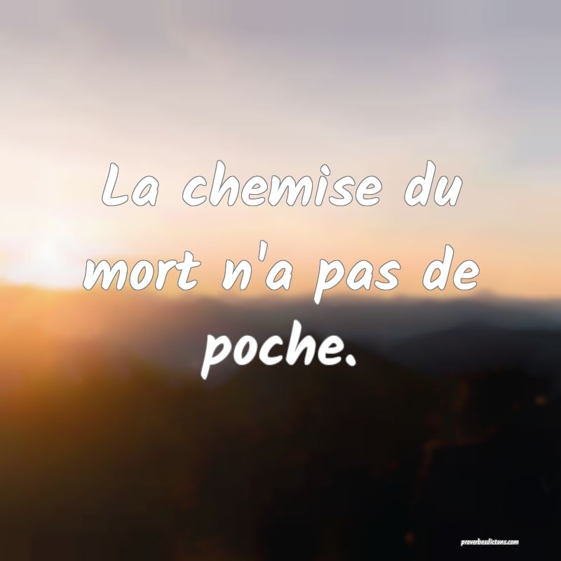La chemise du mort n'a pas de poche.