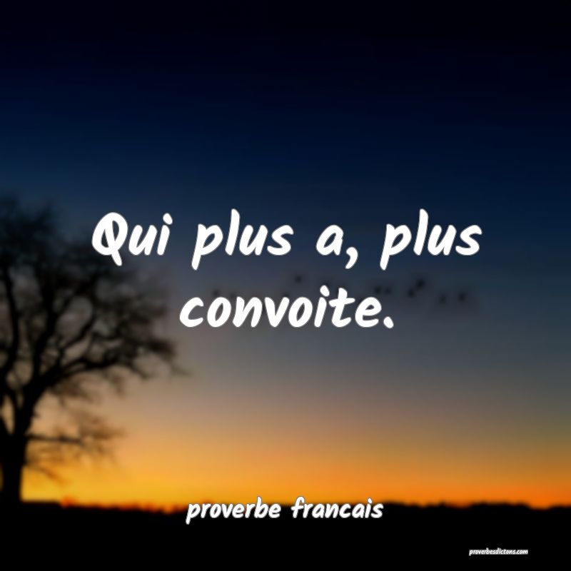 Qui plus a, plus convoite.
