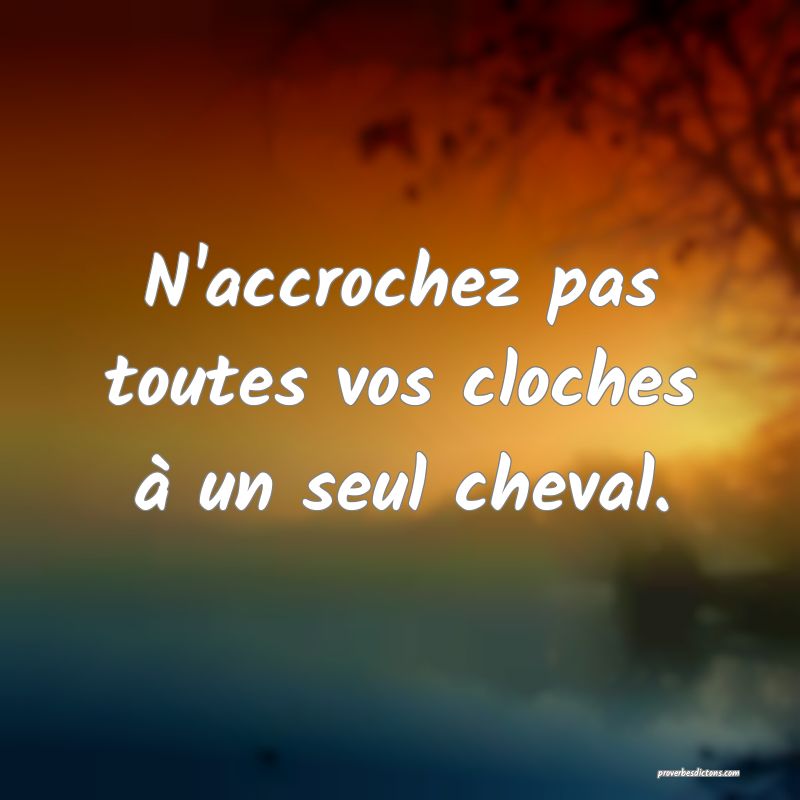 N'accrochez pas toutes vos cloches à un seul cheval.