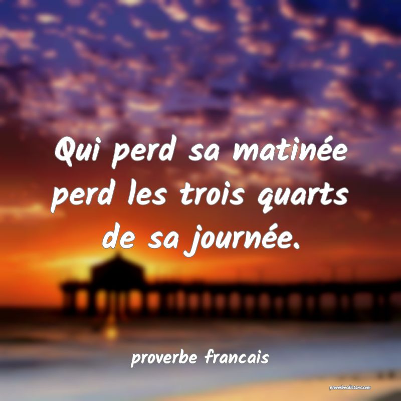 Qui perd sa matinée perd les trois quarts de sa journée.