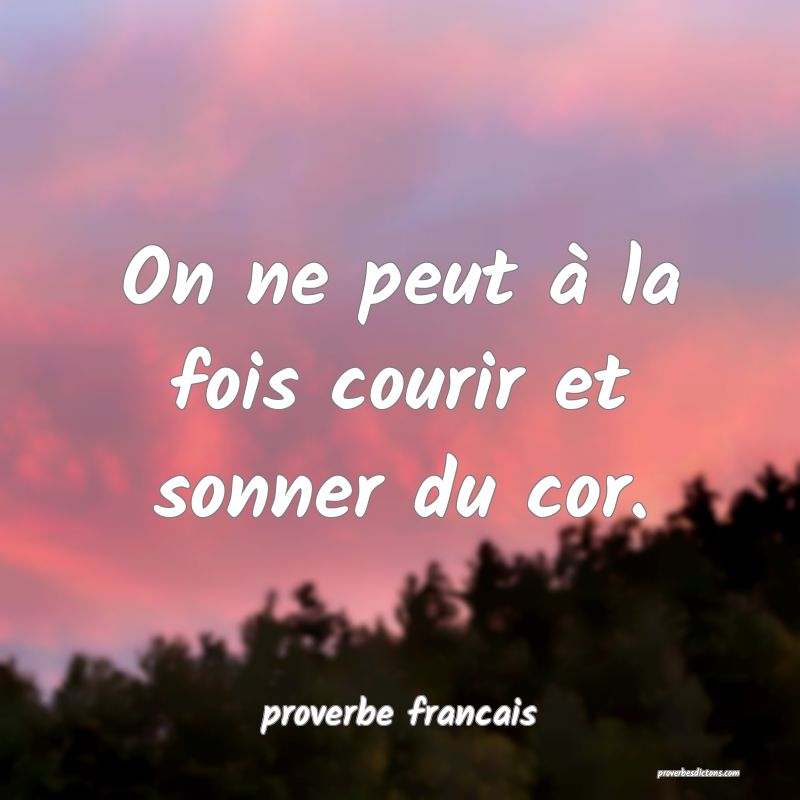  On ne peut à la fois courir et sonner du cor.