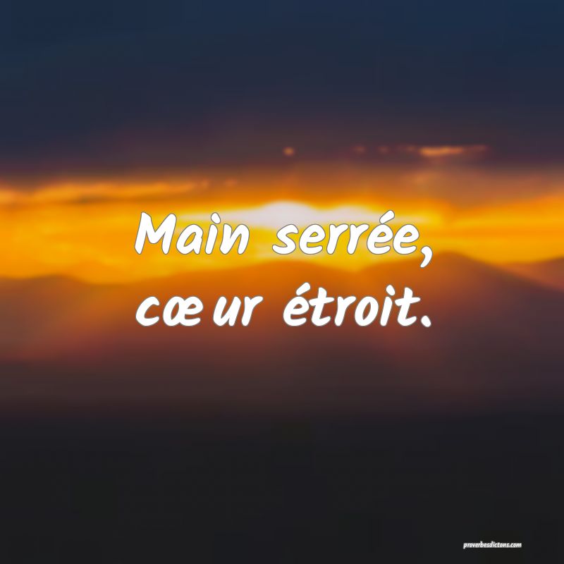 Main serrée, cœur étroit.