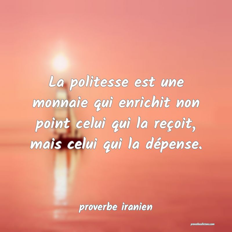  La politesse est une monnaie qui enrichit non point celui qui la reçoit, mais celui qui la dépense.