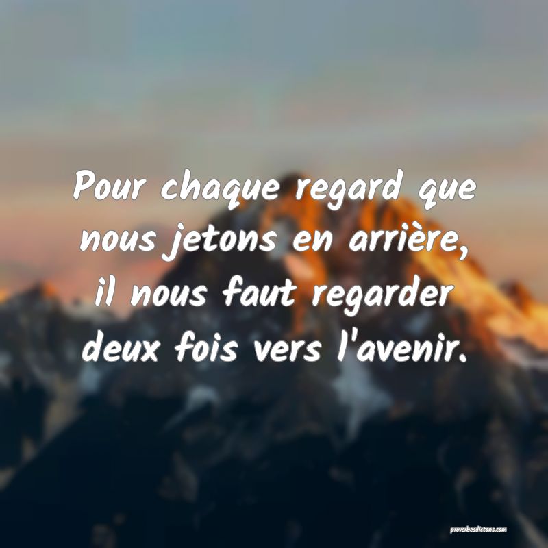 Pour chaque regard que nous jetons en arrière, il nous faut regarder deux fois vers l'avenir.