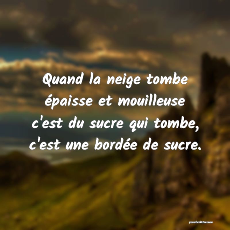 Quand la neige tombe épaisse et mouilleuse c'est du sucre qui tombe, c'est une bordée de sucre.