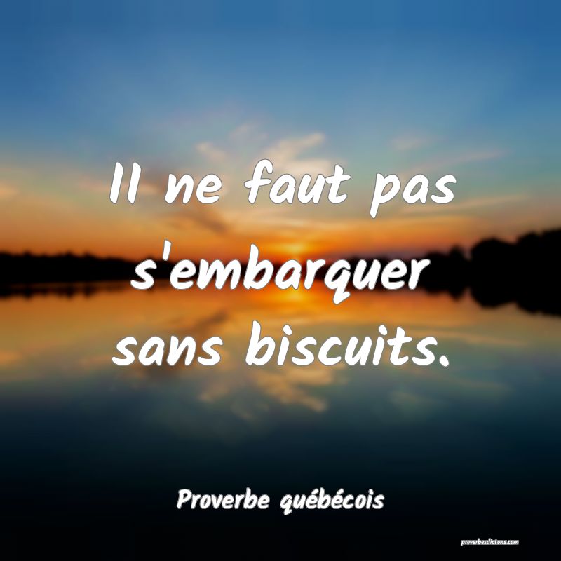  II ne faut pas s'embarquer sans biscuits.