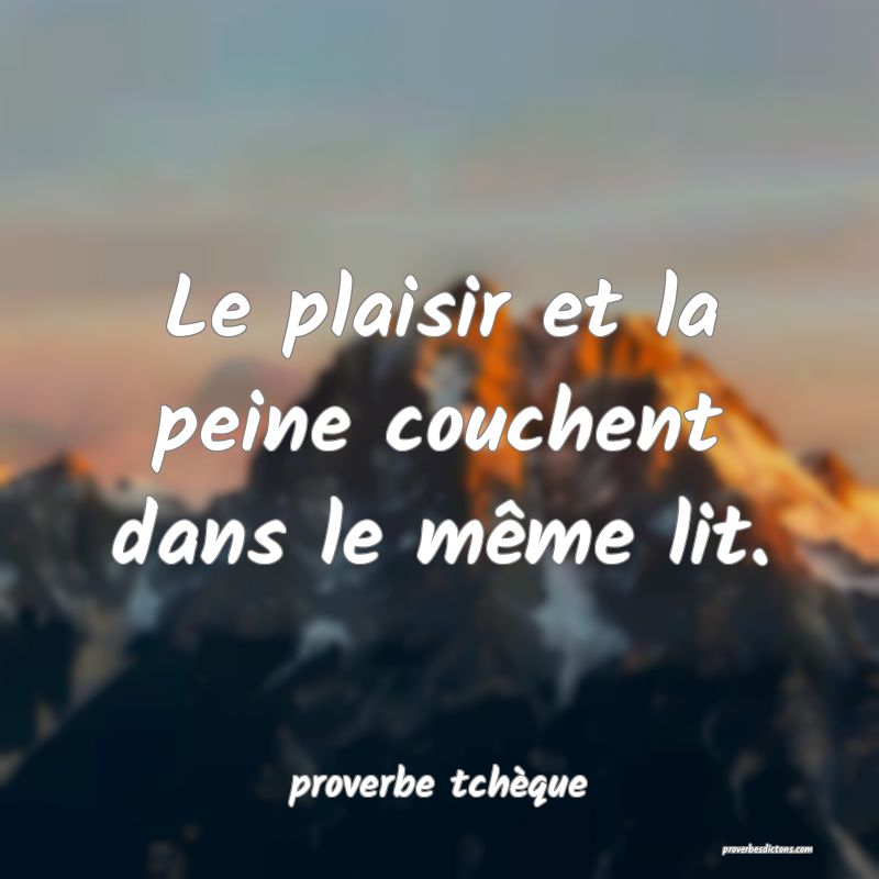  Le plaisir et la peine couchent dans le même lit.