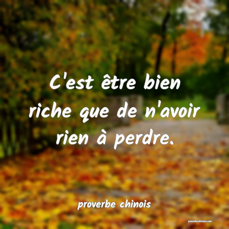 C'est être bien riche que de n'avoir rien à perdre.