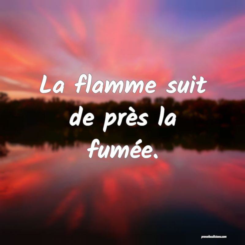 La flamme suit de près la fumée.