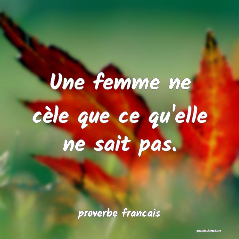 Une femme ne cèle que ce qu'elle ne sait pas.