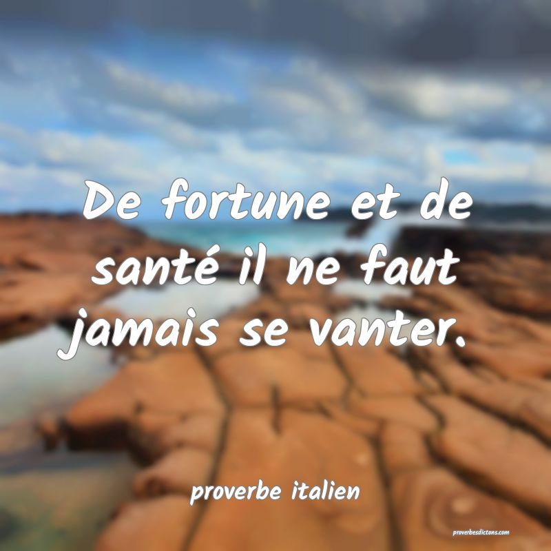 De fortune et de santé il ne faut jamais se vanter.