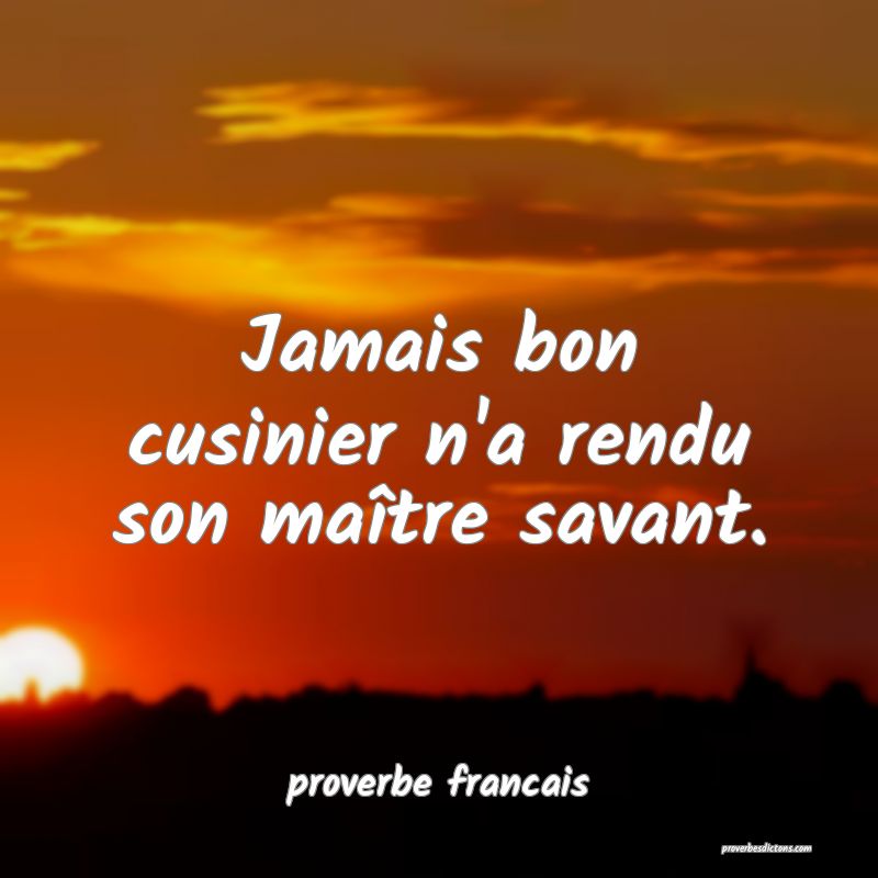 Jamais bon cusinier n'a rendu son maître savant.