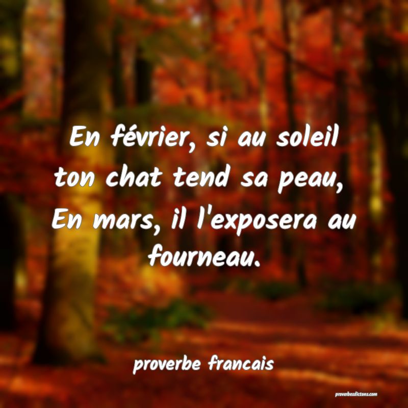 En février, si au soleil ton chat tend sa peau, 
En mars, il l'exposera au fourneau.