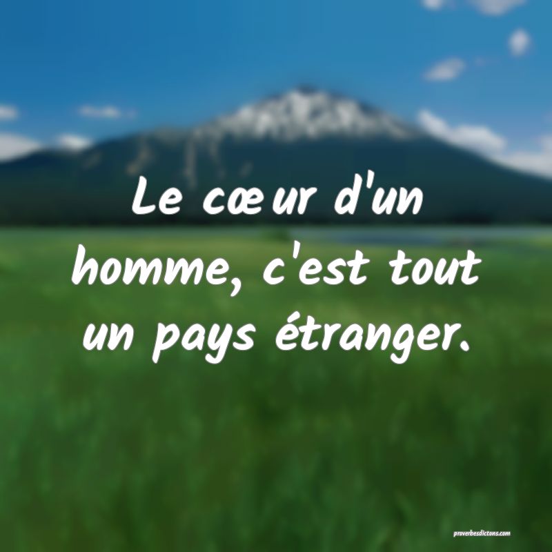 Le cœur d'un homme, c'est tout un pays étranger.