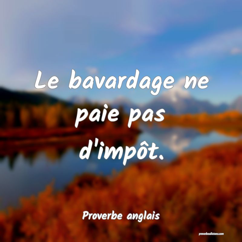Le bavardage ne paie pas d'impôt.