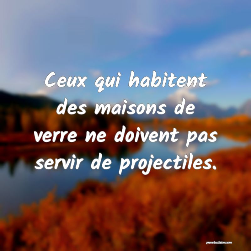 Ceux qui habitent des maisons de verre ne doivent pas servir de projectiles.