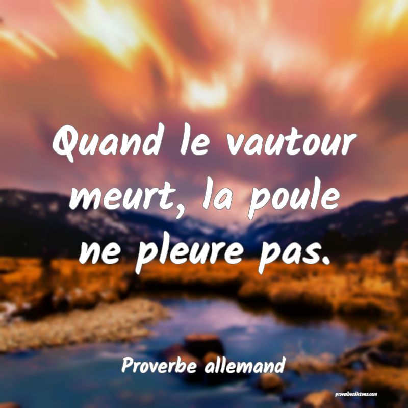 Quand le vautour meurt, la poule ne pleure pas.