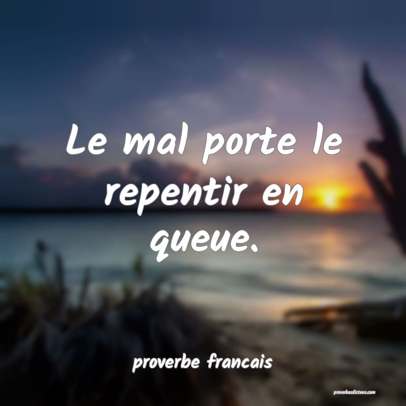 Le mal porte le repentir en queue.