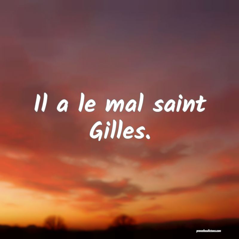 Il a le mal saint Gilles.