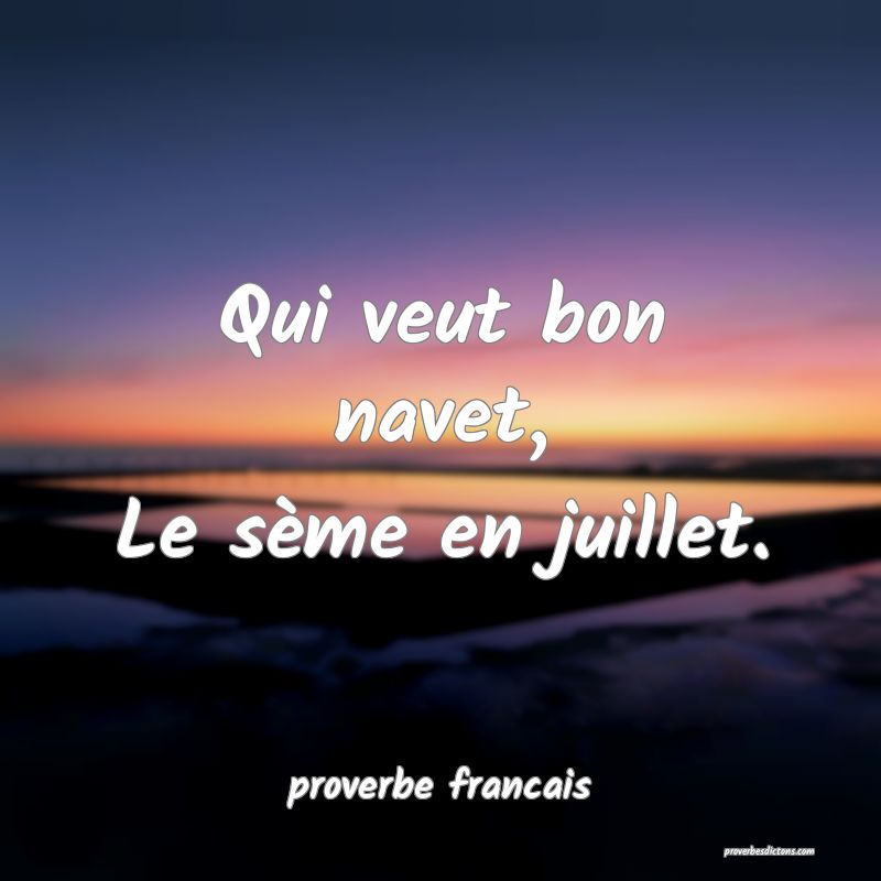 Qui veut bon navet,
Le sème en juillet.
