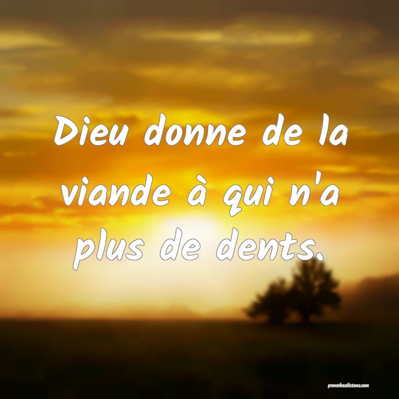 Dieu donne de la viande à qui n'a plus de dents.