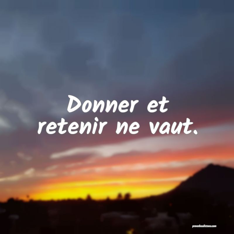Donner et retenir ne vaut.