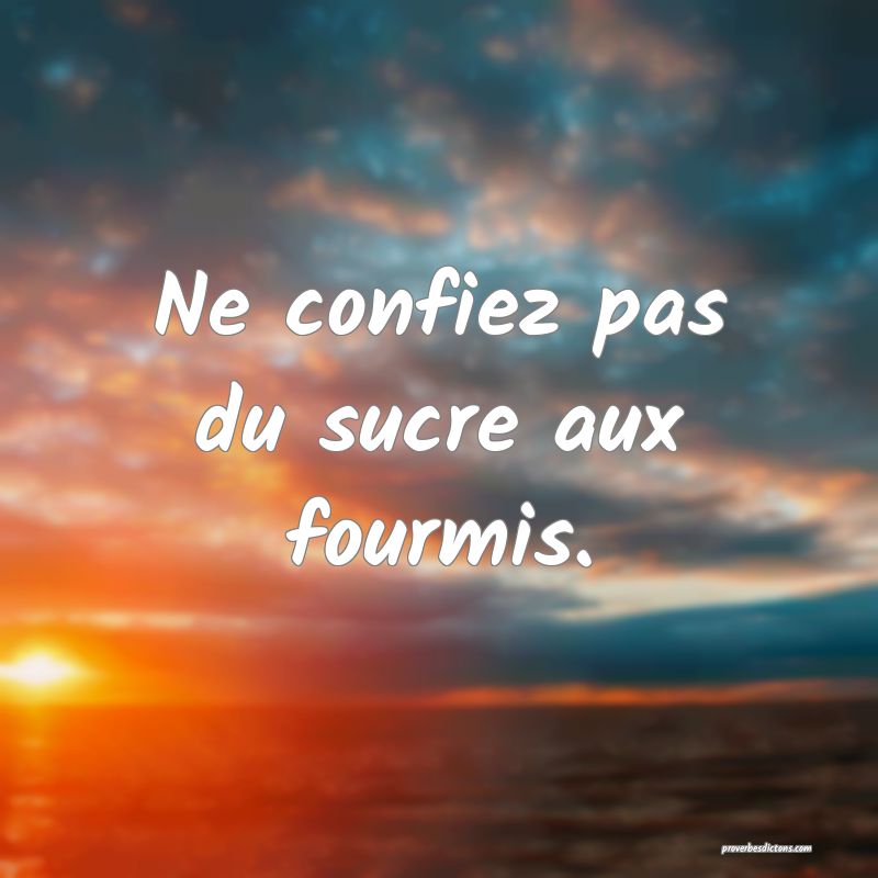 Ne confiez pas du sucre aux fourmis.