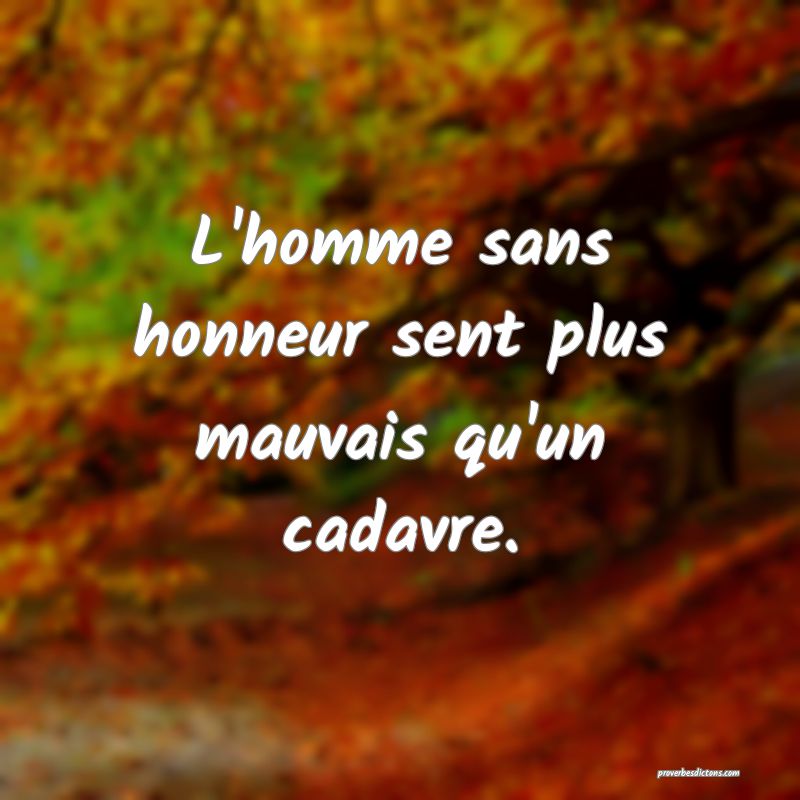 L'homme sans honneur sent plus mauvais qu'un cadavre.