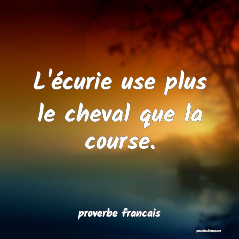 L'écurie use plus le cheval que la course.