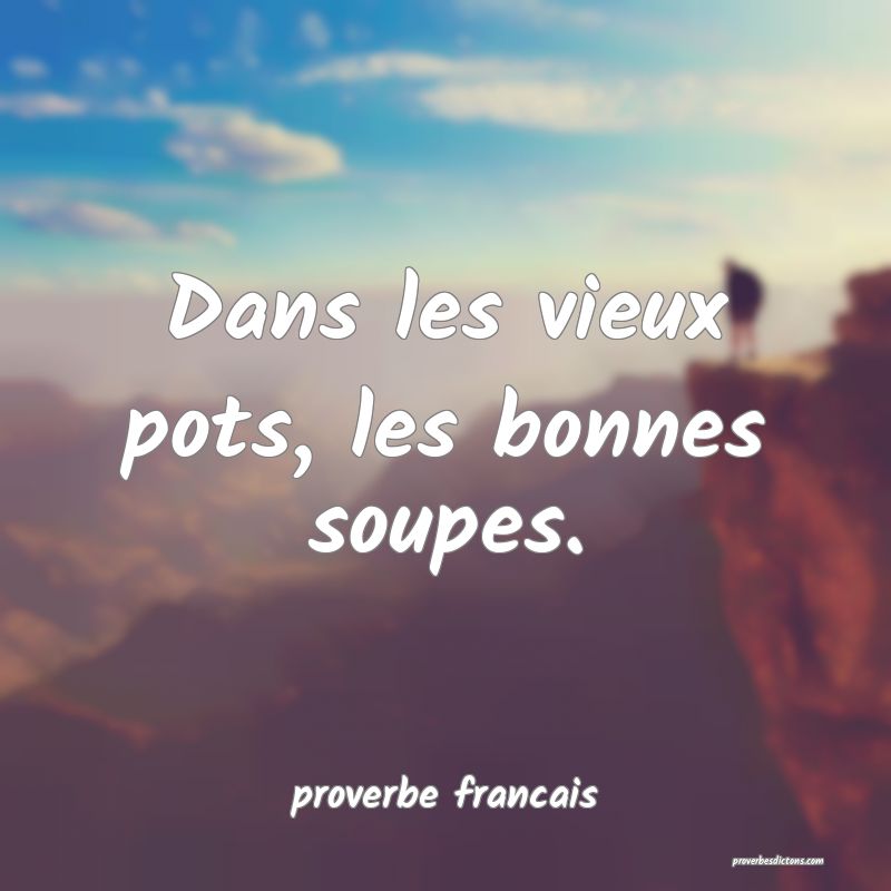 Dans les vieux pots, les bonnes soupes.