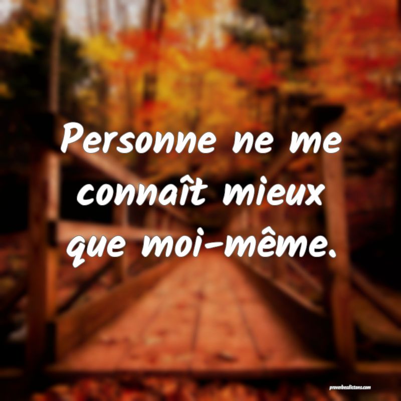 Personne ne me connaît mieux que moi-même.