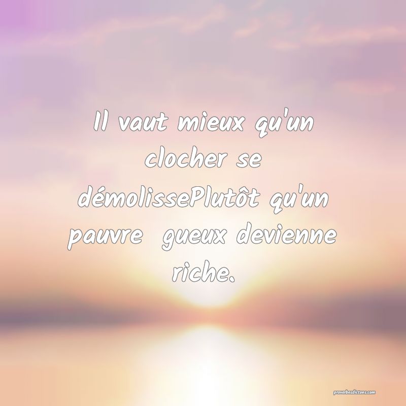 Il vaut mieux qu'un clocher se démolissePlutôt qu'un pauvre  gueux devienne riche.