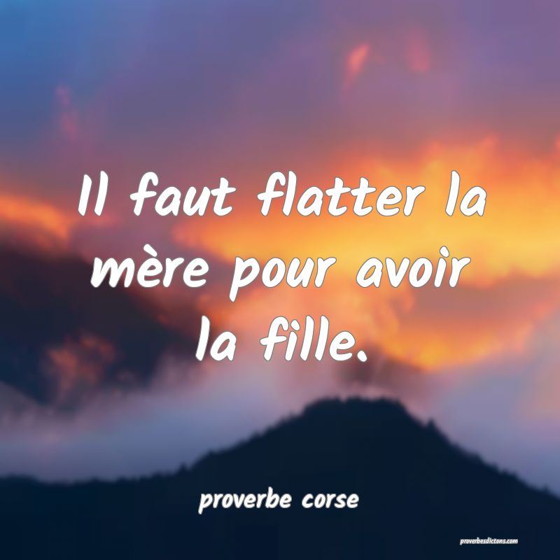  Il faut flatter la mère pour avoir la fille.
