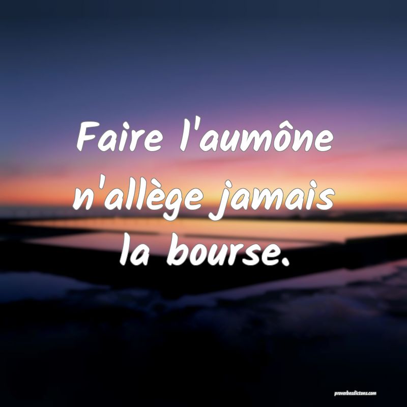 Faire l'aumône n'allège jamais la bourse.