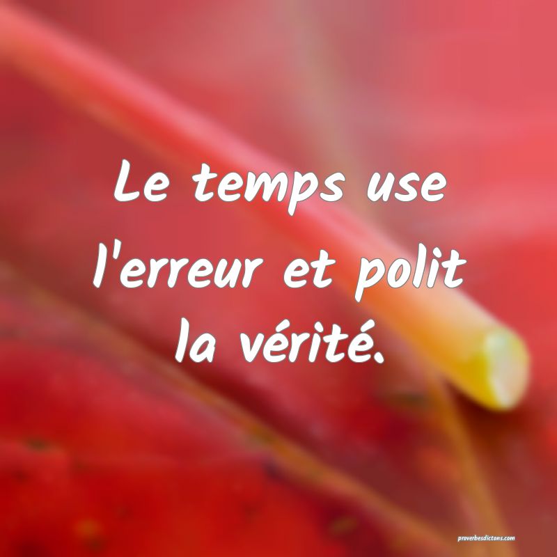 Le temps use l'erreur et polit la vérité.