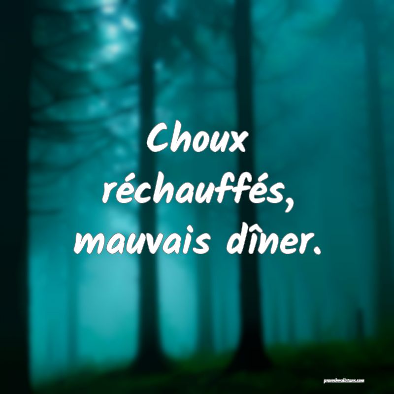 Choux réchauffés, mauvais dîner.