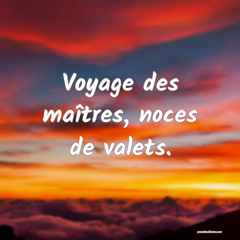 Voyage des maîtres, noces de valets.
