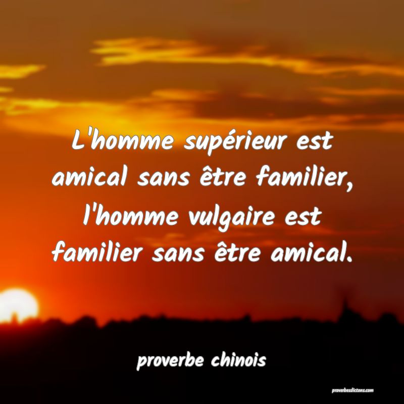 L'homme supérieur est amical sans être familier, l'homme vulgaire est familier sans être amical.